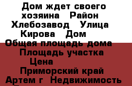 Дом ждет своего хозяина › Район ­ Хлебозавод › Улица ­ Кирова › Дом ­ 1 › Общая площадь дома ­ 42 › Площадь участка ­ 7 › Цена ­ 2 300 000 - Приморский край, Артем г. Недвижимость » Дома, коттеджи, дачи продажа   